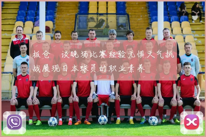 板仓滉谈晚场比赛经验无惧天气挑战展现日本球员的职业素养