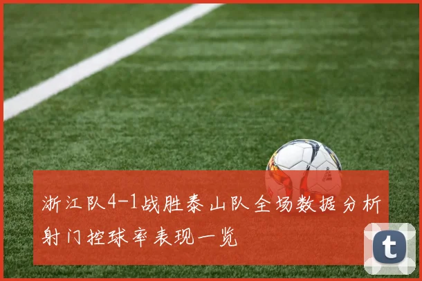 浙江队4-1战胜泰山队全场数据分析射门控球率表现一览