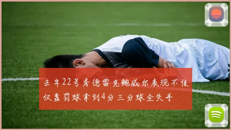 去年22号秀德雷克鲍威尔表现不佳仅靠罚球拿到4分三分球全失手